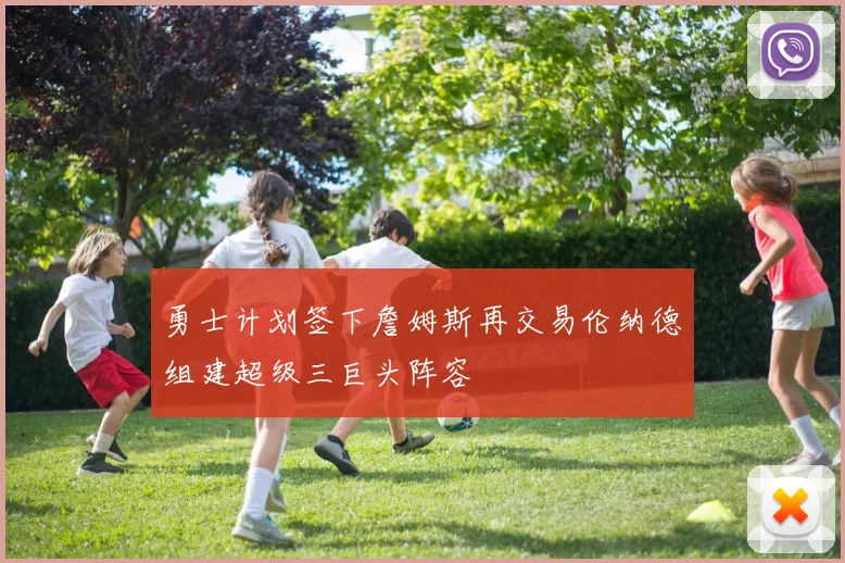 勇士计划签下詹姆斯再交易伦纳德组建超级三巨头阵容