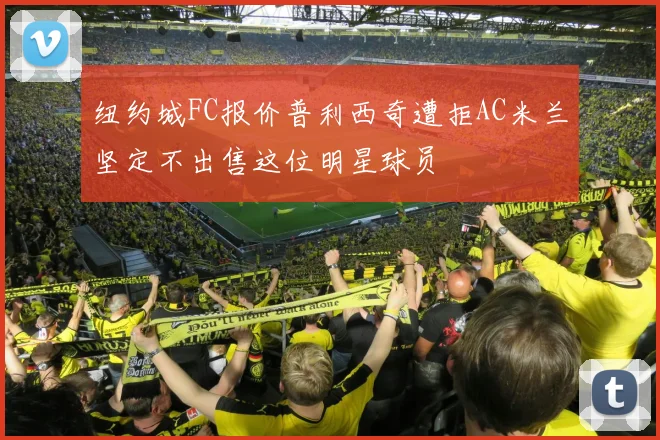 纽约城FC报价普利西奇遭拒AC米兰坚定不出售这位明星球员