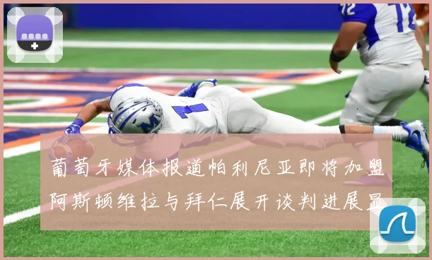 葡萄牙媒体报道帕利尼亚即将加盟阿斯顿维拉与拜仁展开谈判进展显著